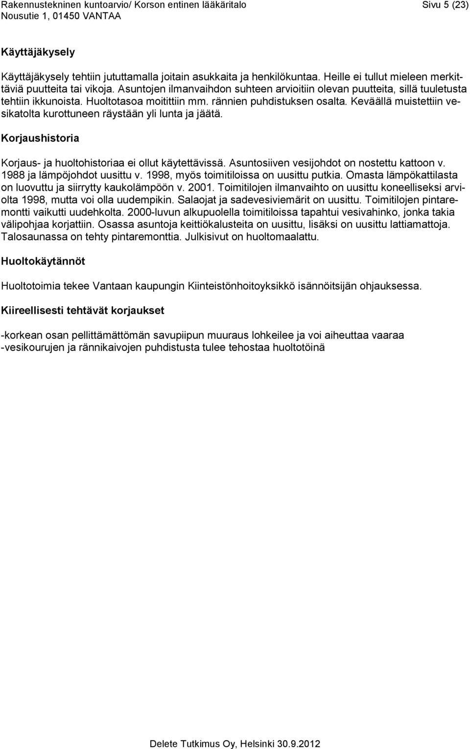 rännien puhdistuksen osalta. Keväällä muistettiin vesikatolta kurottuneen räystään yli lunta ja jäätä. Korjaushistoria Korjaus- ja huoltohistoriaa ei ollut käytettävissä.