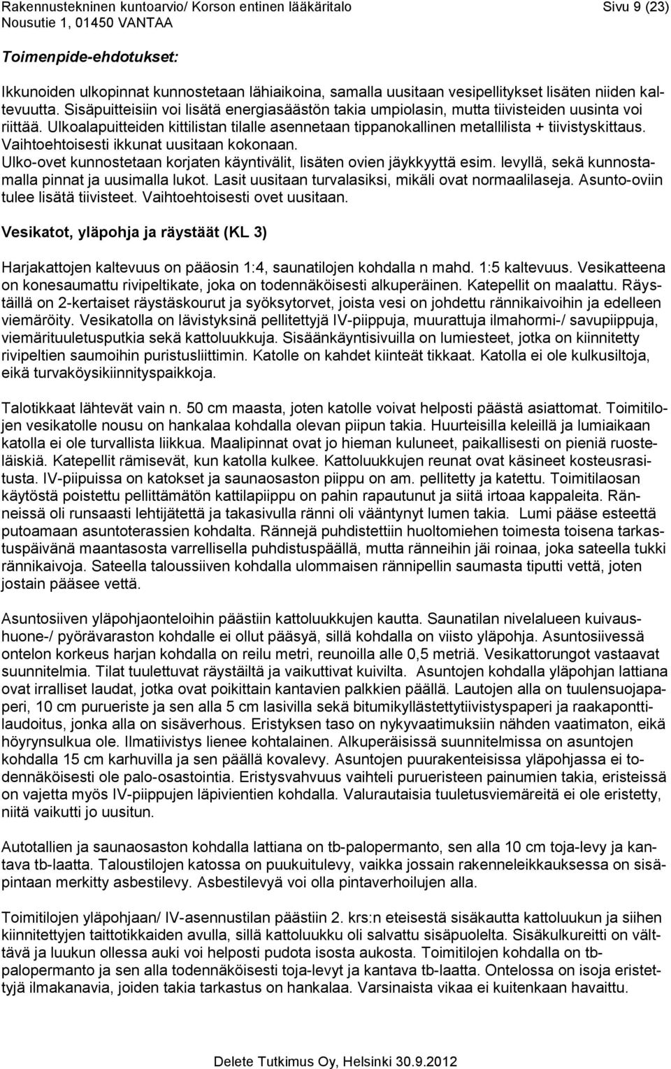 Vaihtoehtoisesti ikkunat uusitaan kokonaan. Ulko-ovet kunnostetaan korjaten käyntivälit, lisäten ovien jäykkyyttä esim. levyllä, sekä kunnostamalla pinnat ja uusimalla lukot.