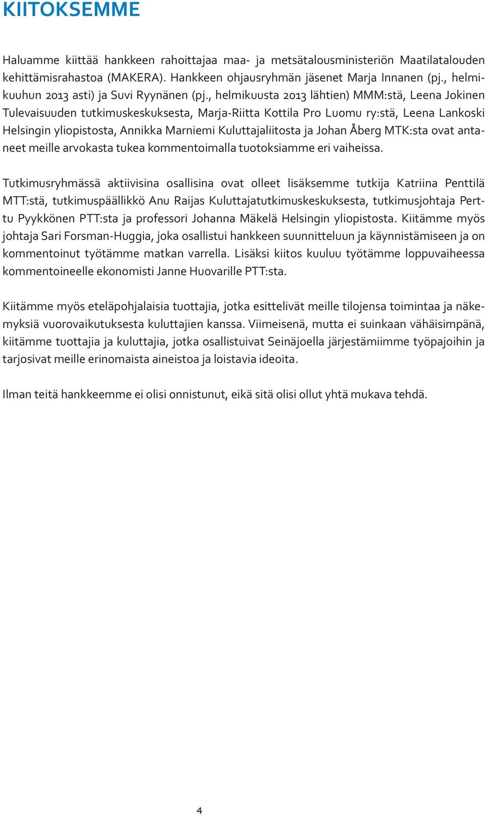 , helmikuusta 2013 lähtien) MMM:stä, Leena Jokinen Tulevaisuuden tutkimuskeskuksesta, Marja-Riitta Kottila Pro Luomu ry:stä, Leena Lankoski Helsingin yliopistosta, Annikka Marniemi Kuluttajaliitosta