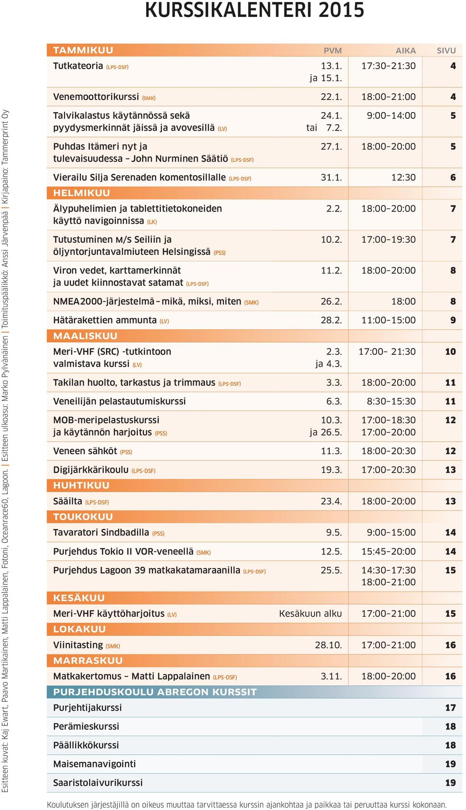 tulevaisuudessa John Nurminen Säätiö (lps-dsf) 24.1. tai 7.2. 9:00 14:00 5 27.1. 18:00 20:00 5 Vierailu Silja Serenaden komentosillalle (lps-dsf) 31.1. 12:30 6 HELMIKUU Älypuhelimien ja tablettitietokoneiden käyttö navigoinnissa (LK) 2.