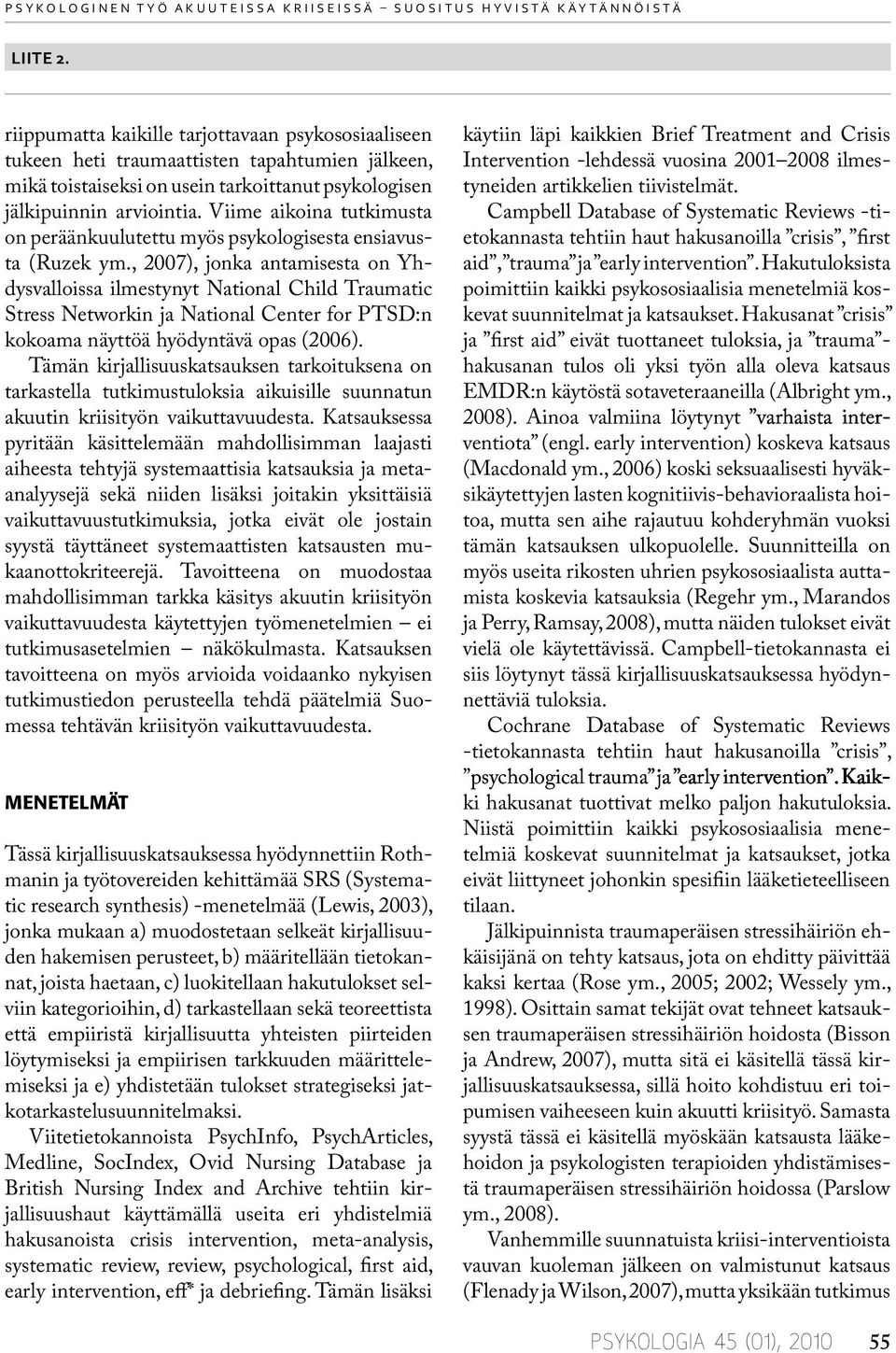 Viime aikoina tutkimusta on peräänkuulutettu myös psykologisesta ensiavusta (Ruzek ym.