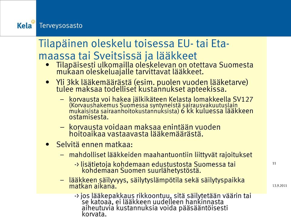 korvausta voi hakea jälkikäteen Kelasta lomakkeella SV127 (Korvaushakemus Suomessa syntyneistä sairausvakuutuslain mukaisista sairaanhoitokustannuksista) 6 kk kuluessa lääkkeen ostamisesta.