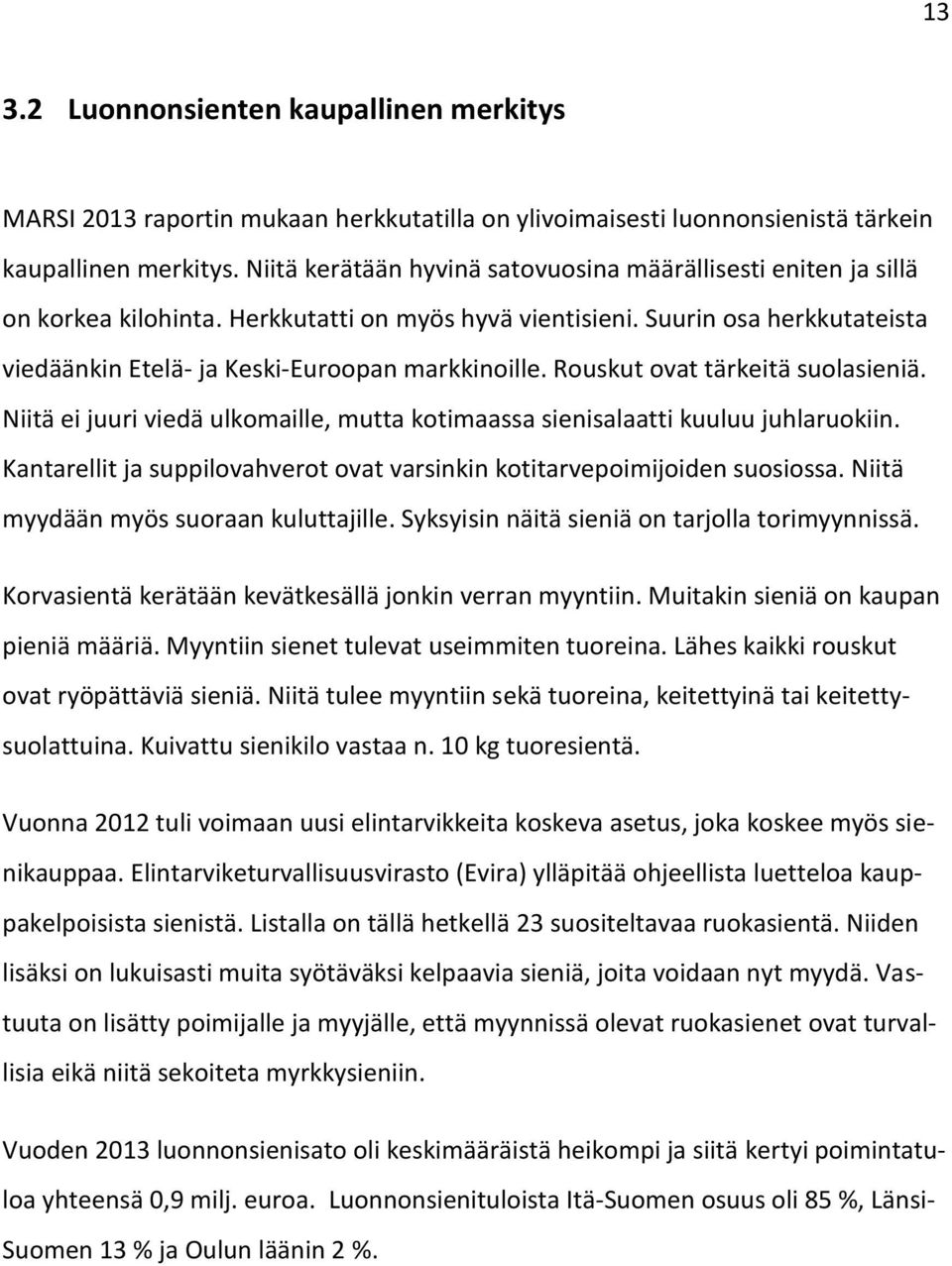 Rouskut ovat tärkeitä suolasieniä. Niitä ei juuri viedä ulkomaille, mutta kotimaassa sienisalaatti kuuluu juhlaruokiin. Kantarellit ja suppilovahverot ovat varsinkin kotitarvepoimijoiden suosiossa.