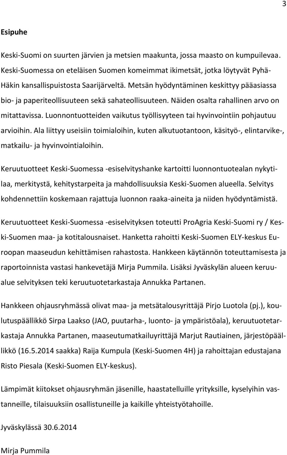 Metsän hyödyntäminen keskittyy pääasiassa bio- ja paperiteollisuuteen sekä sahateollisuuteen. Näiden osalta rahallinen arvo on mitattavissa.