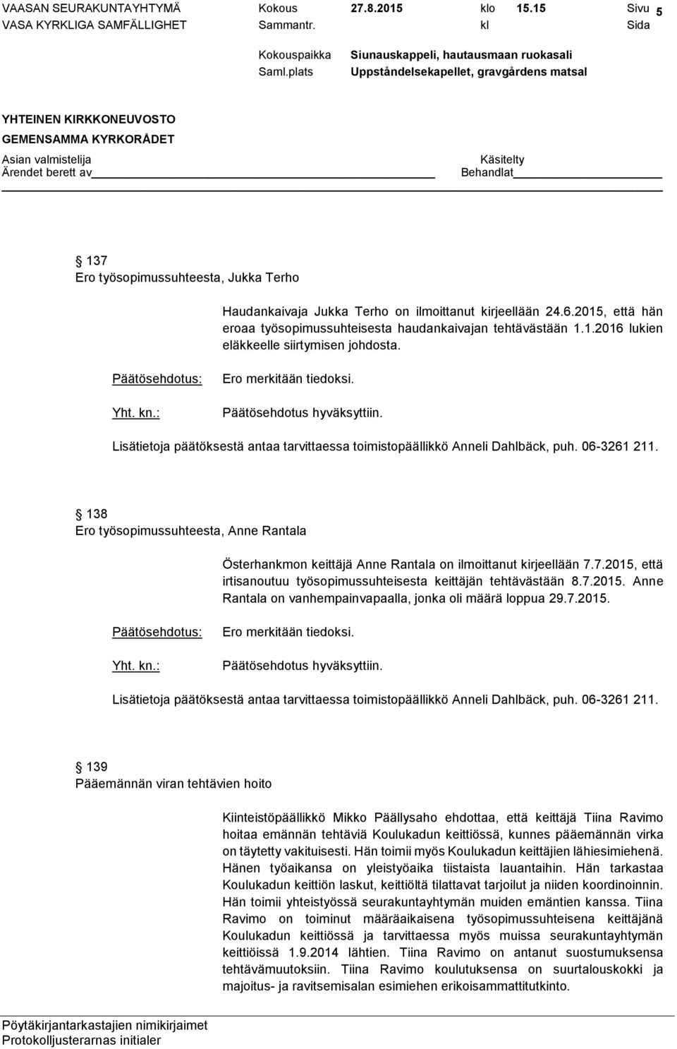 138 Ero työsopimussuhteesta, Anne Rantala Österhankmon keittäjä Anne Rantala on ilmoittanut kirjeellään 7.7.2015, että irtisanoutuu työsopimussuhteisesta keittäjän tehtävästään 8.7.2015. Anne Rantala on vanhempainvapaalla, jonka oli määrä loppua 29.