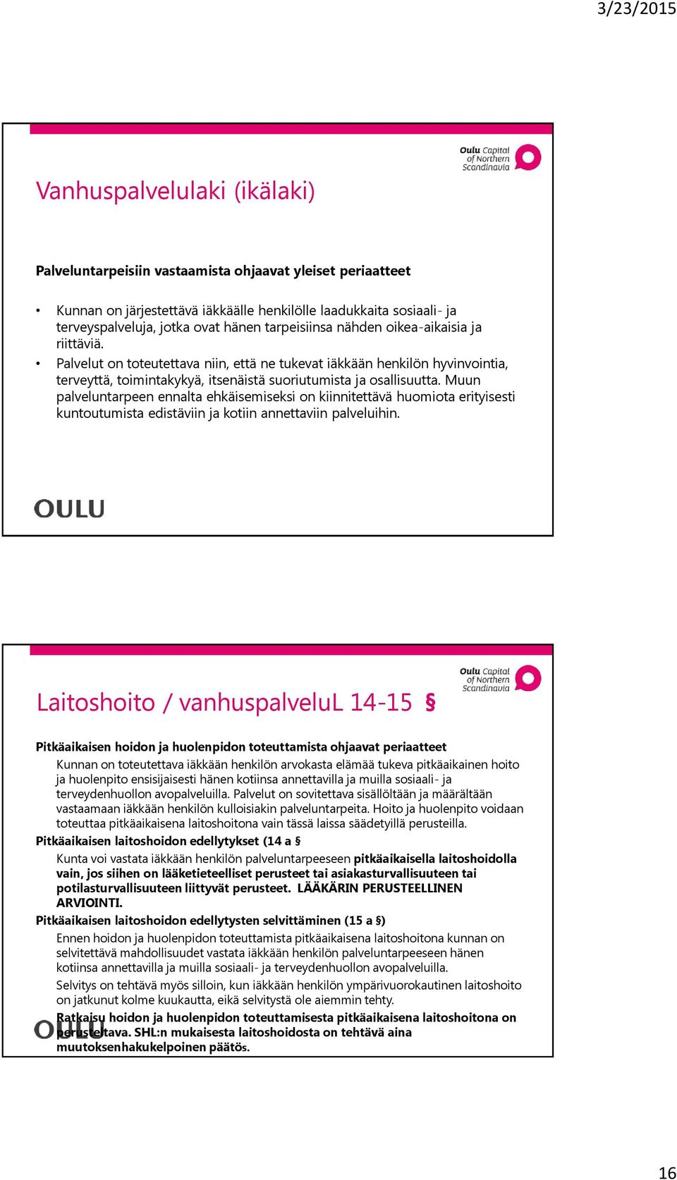 Muun palveluntarpeen ennalta ehkäisemiseksi on kiinnitettävä huomiota erityisesti kuntoutumista edistäviin ja kotiin annettaviin palveluihin.