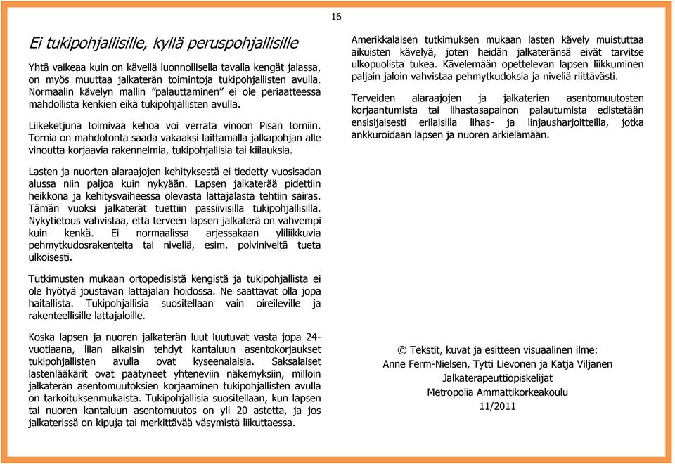 Tornia on mahdotonta saada vakaaksi laittamalla jalkapohjan alle vinoutta korjaavia rakennelmia, tukipohjallisia tai kiilauksia.