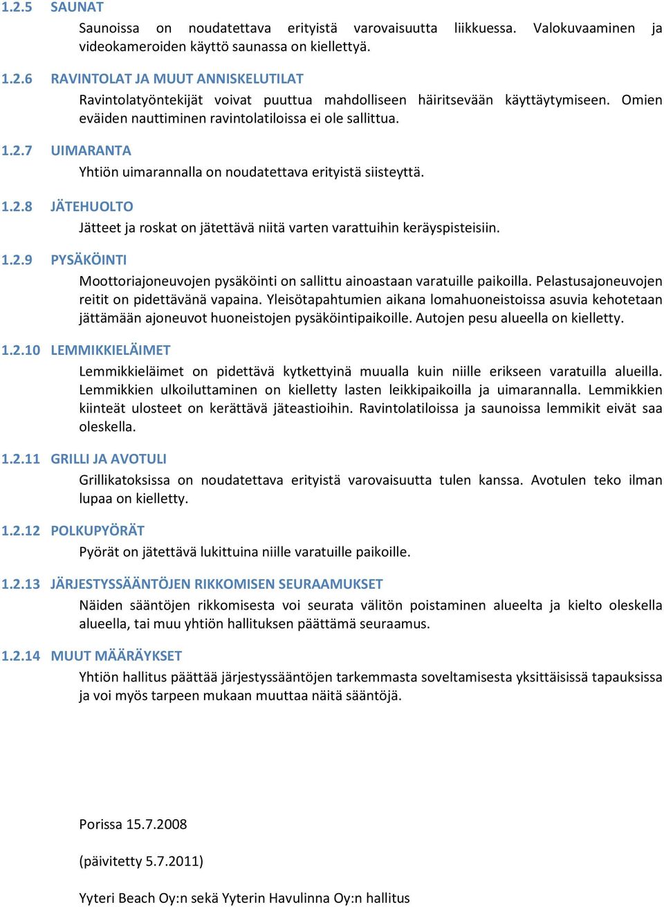 1.2.9 PYSÄKÖINTI Moottoriajoneuvojen pysäköinti on sallittu ainoastaan varatuille paikoilla. Pelastusajoneuvojen reitit on pidettävänä vapaina.