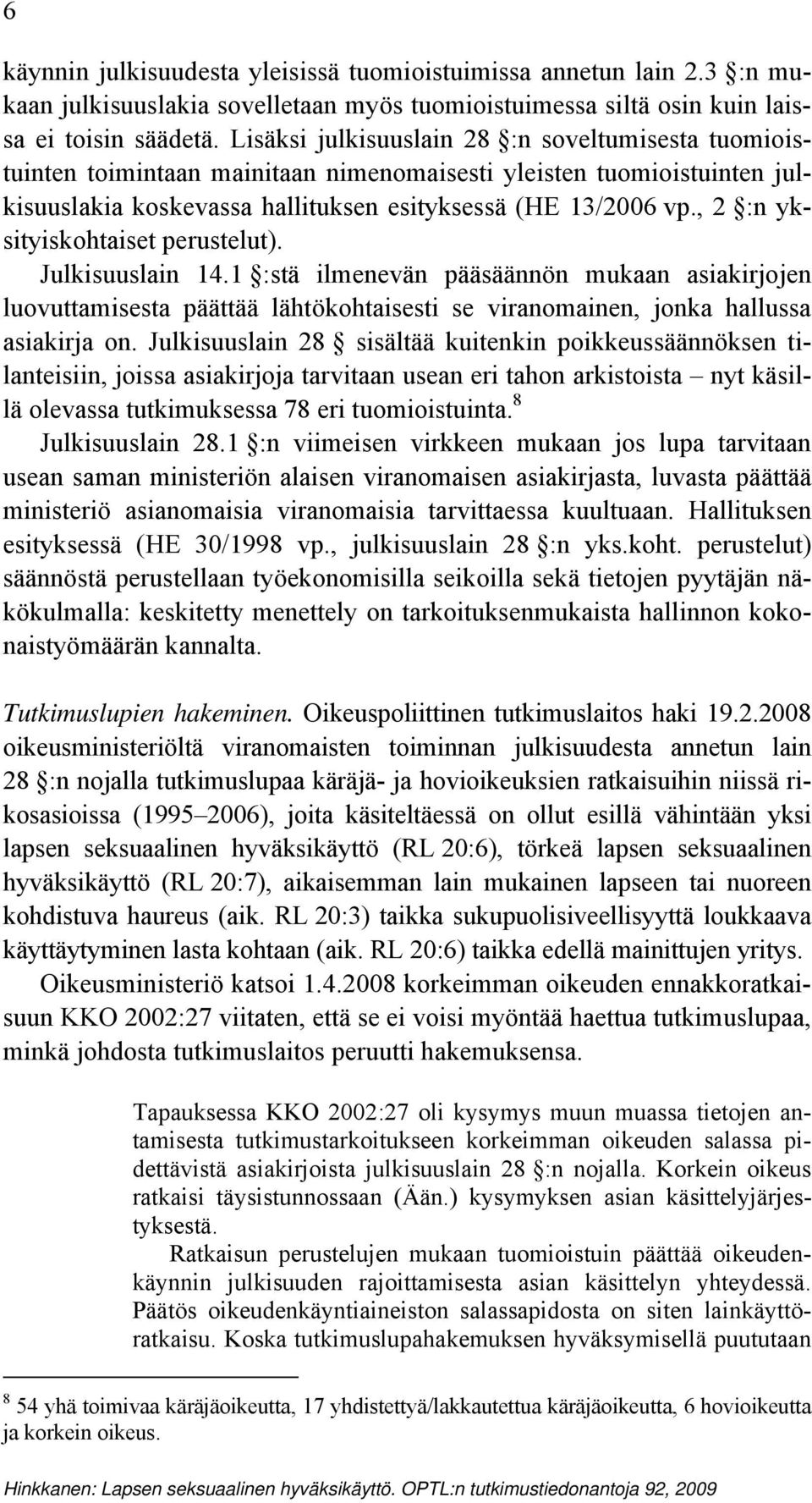 , 2 :n yksityiskohtaiset perustelut). Julkisuuslain 14.1 :stä ilmenevän pääsäännön mukaan asiakirjojen luovuttamisesta päättää lähtökohtaisesti se viranomainen, jonka hallussa asiakirja on.