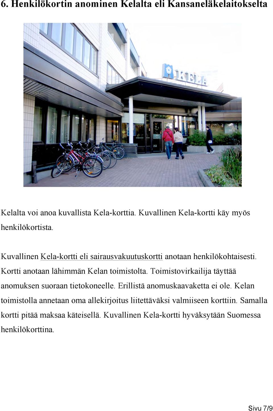 Kortti anotaan lähimmän Kelan toimistolta. Toimistovirkailija täyttää anomuksen suoraan tietokoneelle. Erillistä anomuskaavaketta ei ole.