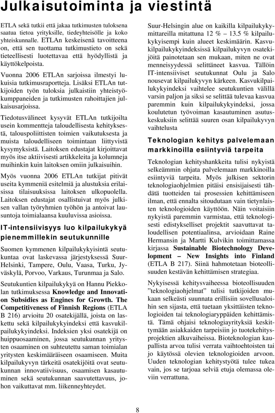 Vuonna 2006 ETLAn sarjoissa ilmestyi lukuisia tutkimusraportteja. Lisäksi ETLAn tutkijoiden työn tuloksia julkaistiin yhteistyökumppaneiden ja tutkimusten rahoittajien julkaisusarjoissa.