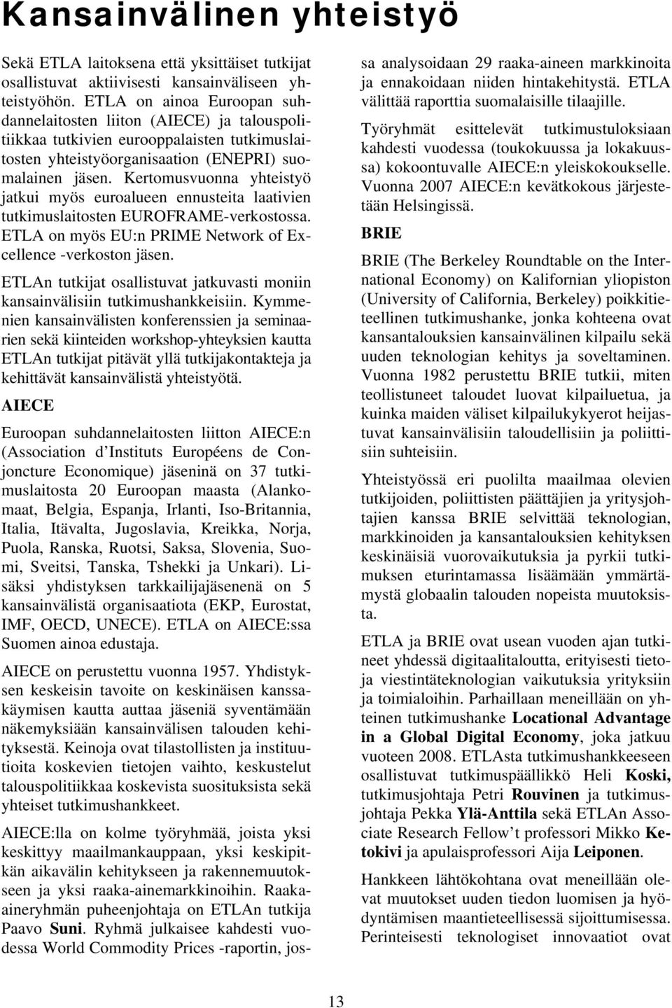 Kertomusvuonna yhteistyö jatkui myös euroalueen ennusteita laativien tutkimuslaitosten EUROFRAME-verkostossa. ETLA on myös EU:n PRIME Network of Excellence -verkoston jäsen.