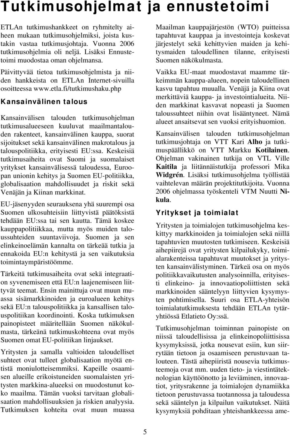 php Kansainvälinen talous Kansainvälisen talouden tutkimusohjelman tutkimusalueeseen kuuluvat maailmantalouden rakenteet, kansainvälinen kauppa, suorat sijoitukset sekä kansainvälinen makrotalous ja