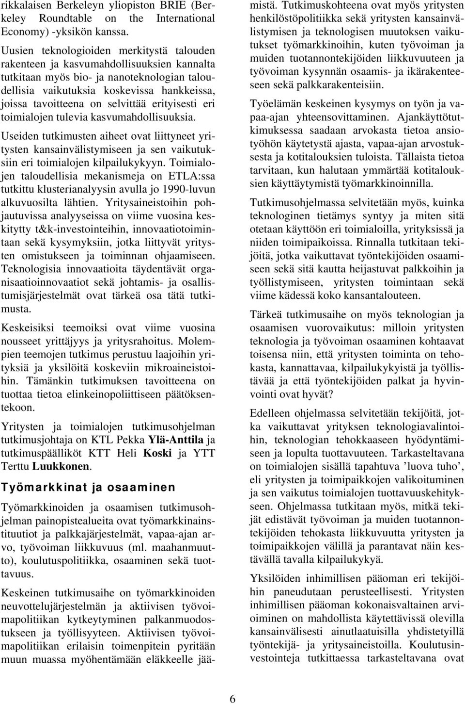 selvittää erityisesti eri toimialojen tulevia kasvumahdollisuuksia. Useiden tutkimusten aiheet ovat liittyneet yritysten kansainvälistymiseen ja sen vaikutuksiin eri toimialojen kilpailukykyyn.