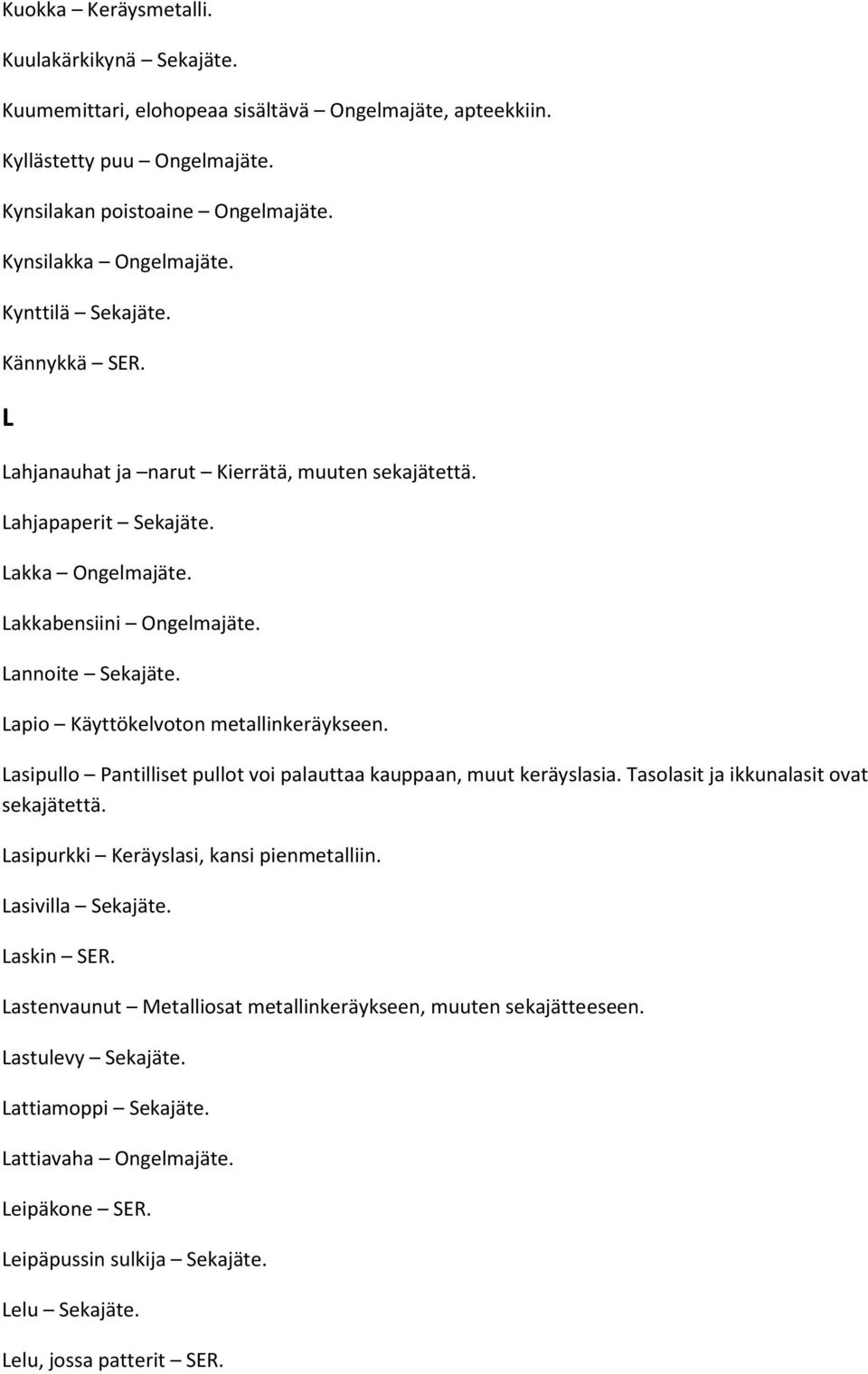 Lapio Käyttökelvoton metallinkeräykseen. Lasipullo Pantilliset pullot voi palauttaa kauppaan, muut keräyslasia. Tasolasit ja ikkunalasit ovat sekajätettä. Lasipurkki Keräyslasi, kansi pienmetalliin.