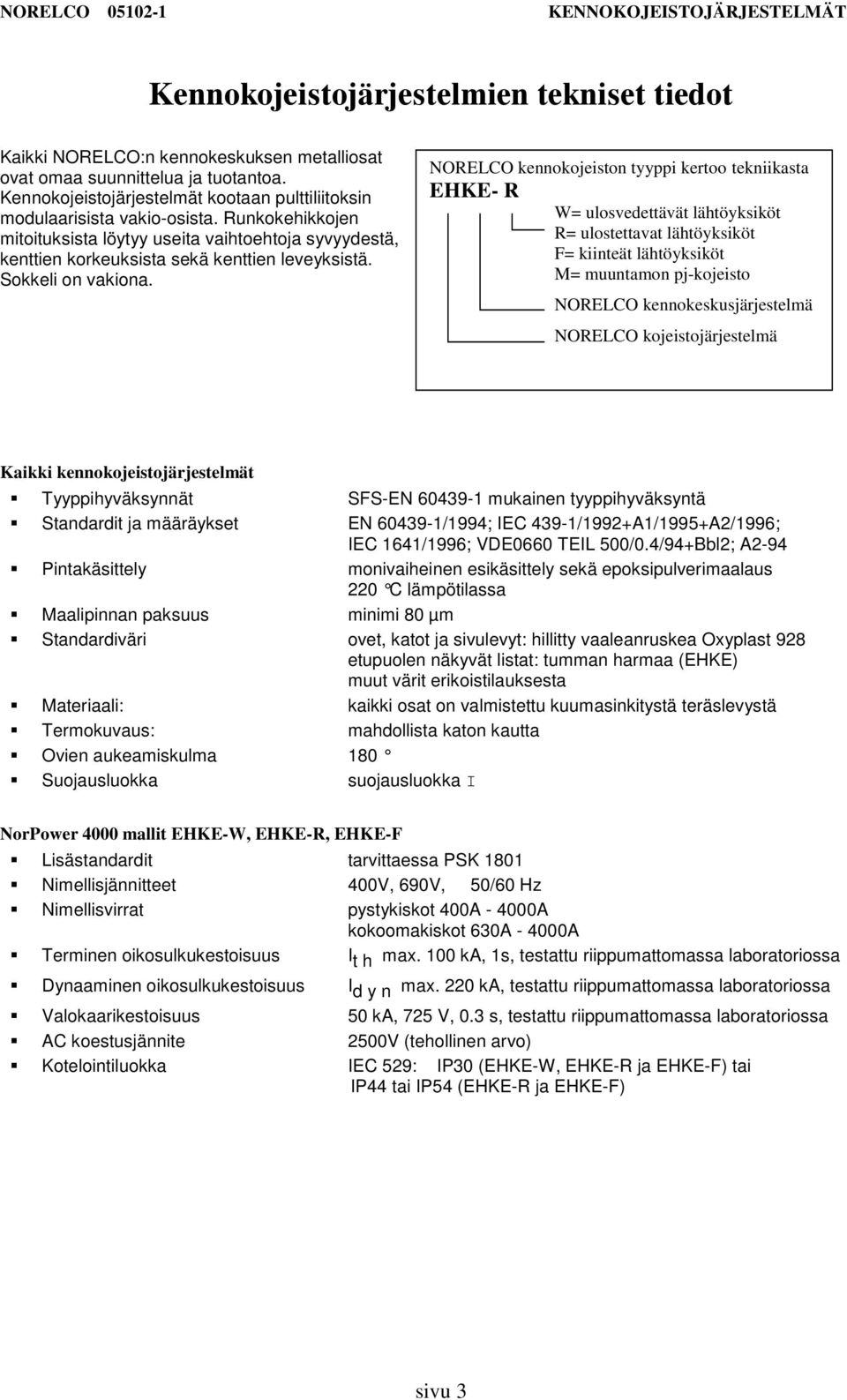 NORELCO kennokojeiston tyyppi kertoo tekniikasta EHKE R W= ulosvedettävät lähtöyksiköt R= ulostettavat lähtöyksiköt = kiinteät lähtöyksiköt M= muuntamon pjkojeisto NORELCO kennokeskusjärjestelmä