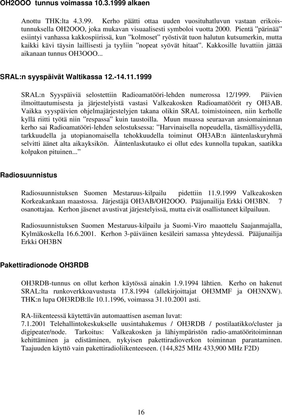 Kakkosille luvattiin jättää aikanaan tunnus OH3OOO... SRAL:n syyspäivät Waltikassa 12.-14.11.1999 SRAL:n Syyspäiviä selostettiin Radioamatööri-lehden numerossa 12/1999.