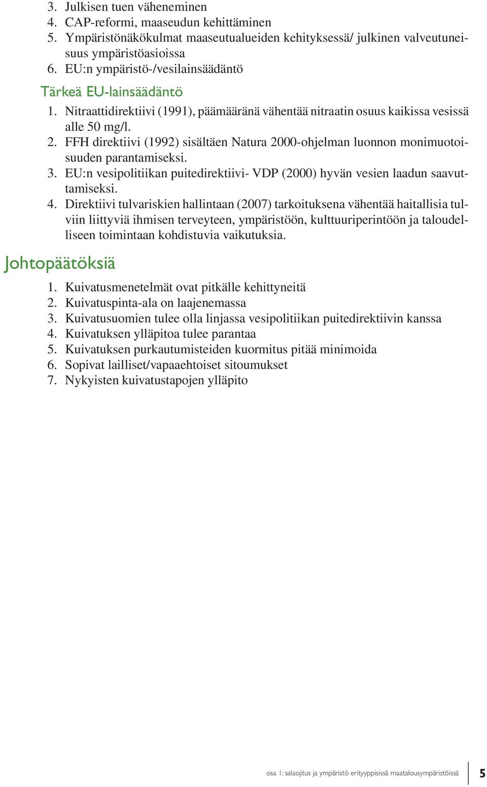 FFH direktiivi (1992) sisältäen Natura 2000-ohjelman luonnon monimuotoisuuden parantamiseksi. 3. EU:n vesipolitiikan puitedirektiivi- VDP (2000) hyvän vesien laadun saavuttamiseksi. 4.