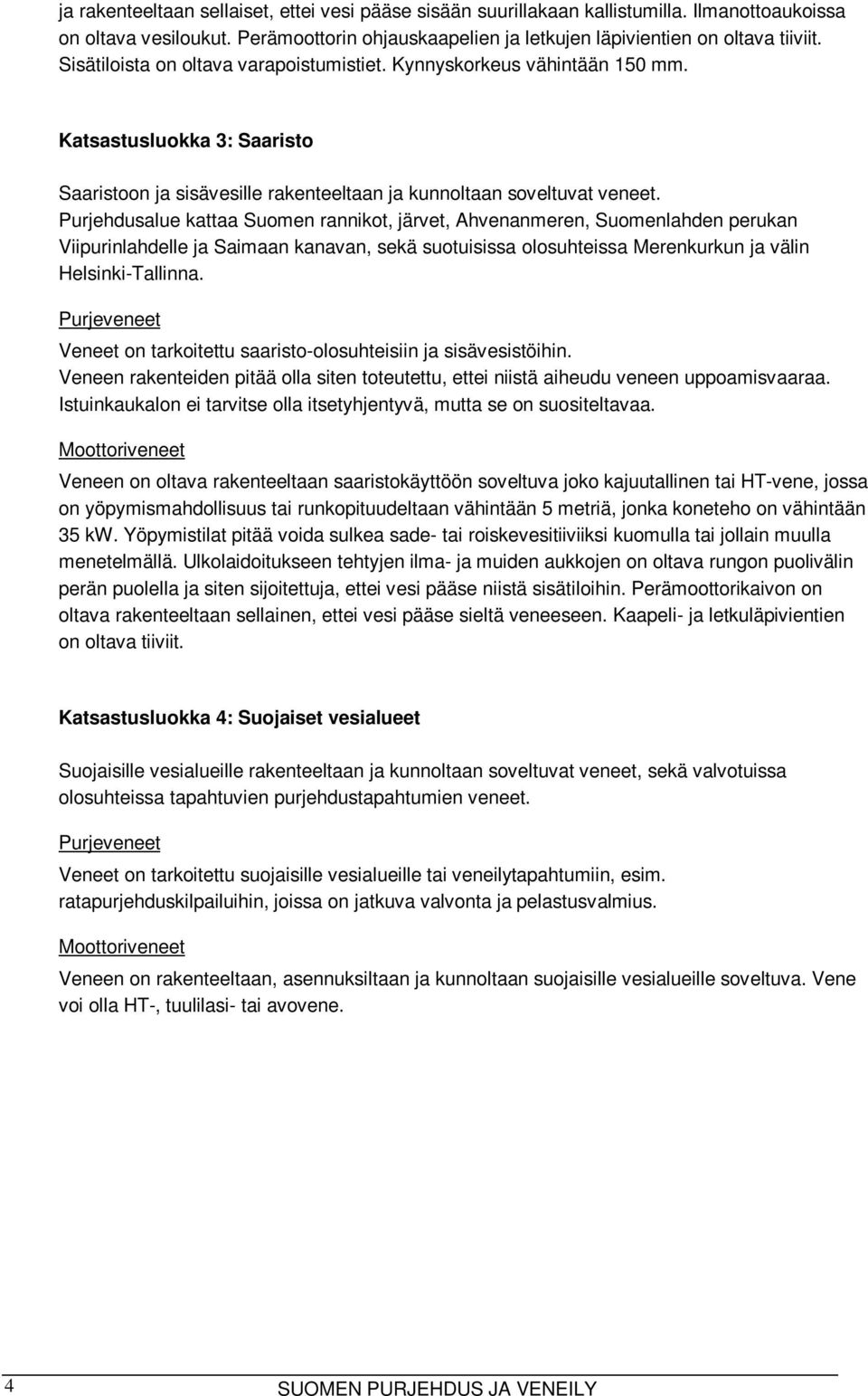 Purjehdusalue kattaa Suomen rannikot, järvet, Ahvenanmeren, Suomenlahden perukan Viipurinlahdelle ja Saimaan kanavan, sekä suotuisissa olosuhteissa Merenkurkun ja välin Helsinki-Tallinna.