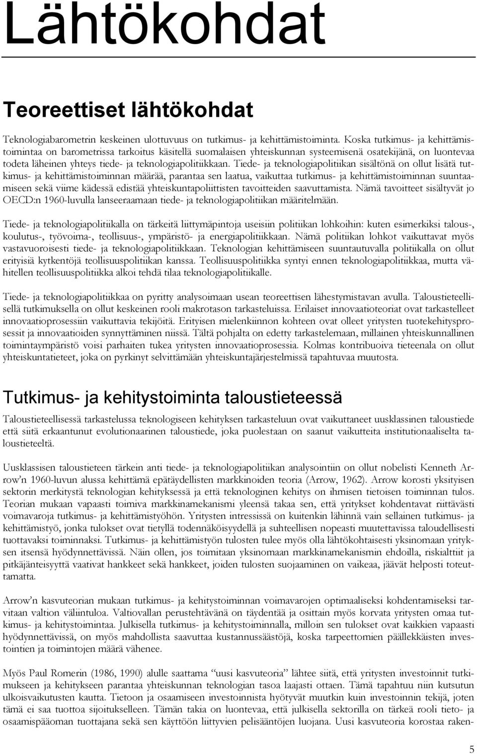 Tiede- ja teknologiapolitiikan sisältönä on ollut lisätä tutkimus- ja kehittämistoiminnan määrää, parantaa sen laatua, vaikuttaa tutkimus- ja kehittämistoiminnan suuntaamiseen sekä viime kädessä