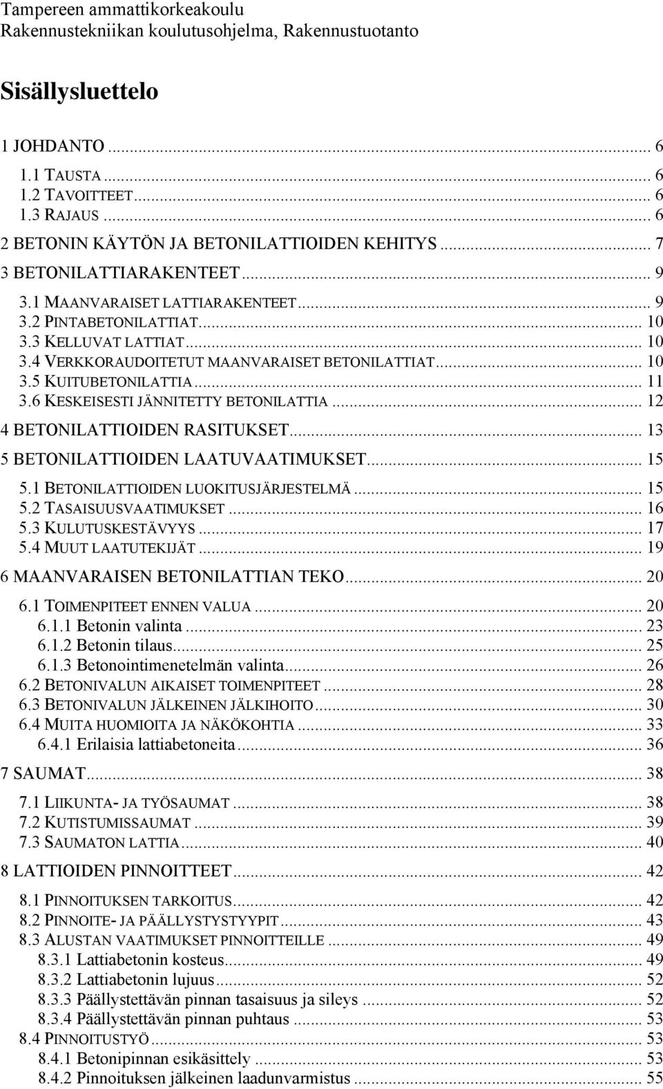 .. 10 3.5 KUITUBETONILATTIA... 11 3.6 KESKEISESTI JÄNNITETTY BETONILATTIA... 12 4 BETONILATTIOIDEN RASITUKSET... 13 5 BETONILATTIOIDEN LAATUVAATIMUKSET... 15 5.1 BETONILATTIOIDEN LUOKITUSJÄRJESTELMÄ.