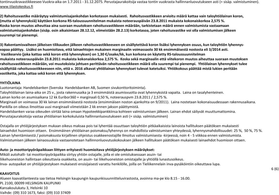 Rahoitusvastikkeen arvioitu määrä kattaa vain taloyhtiölainan koron, (mutta ei lyhennyksiä) käyttäen korkona RS-taloussuunnitelman mukaista noteerauspäivän 23.8.2011 mukaista kokonaiskorkoa 2,575 %.