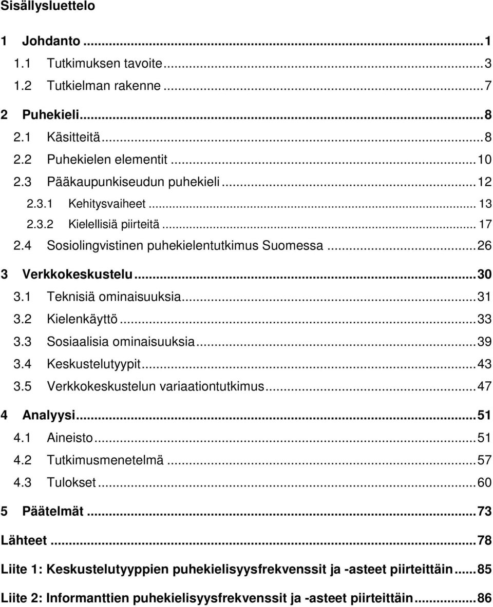 ..33 3.3 Sosiaalisia ominaisuuksia...39 3.4 Keskustelutyypit...43 3.5 Verkkokeskustelun variaationtutkimus...47 4 Analyysi...51 4.1 Aineisto...51 4.2 Tutkimusmenetelmä...57 4.3 Tulokset.