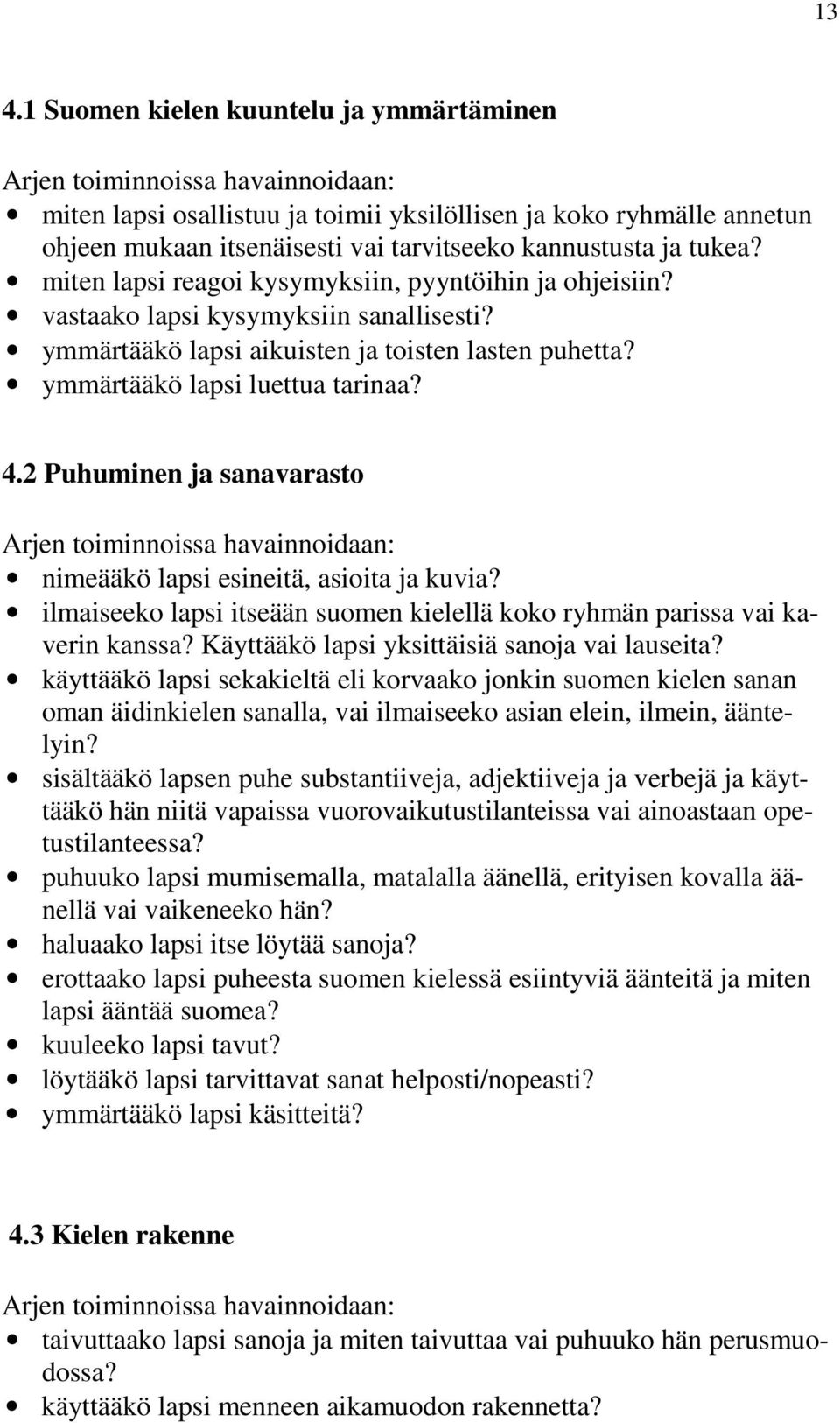 ymmärtääkö lapsi luettua tarinaa? 4.2 Puhuminen ja sanavarasto Arjen toiminnoissa havainnoidaan: nimeääkö lapsi esineitä, asioita ja kuvia?