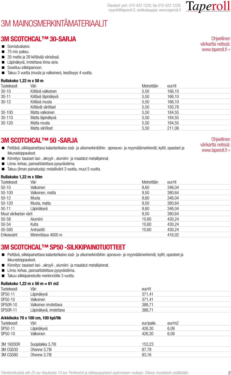 Rullakoko 1,22 m x 50 m Tuotekoodi Väri Metreittäin eur/rll 30-10 Kiiltävä valkoinen 5,50 166,10 30-11 Kiiltävä läpinäkyvä 5,50 166,10 30-12 Kiiltävä musta 5,50 166,10 kiiltävät värilliset 5,50