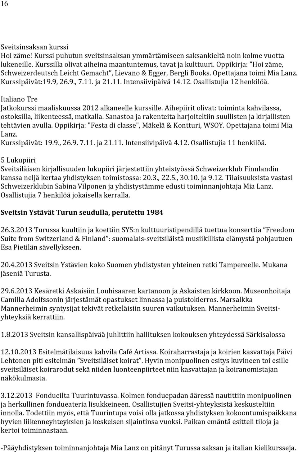 Osallistujia 12 henkilöä. Italiano Tre Jatkokurssi maaliskuussa 2012 alkaneelle kurssille. Aihepiirit olivat: toiminta kahvilassa, ostoksilla, liikenteessä, matkalla.