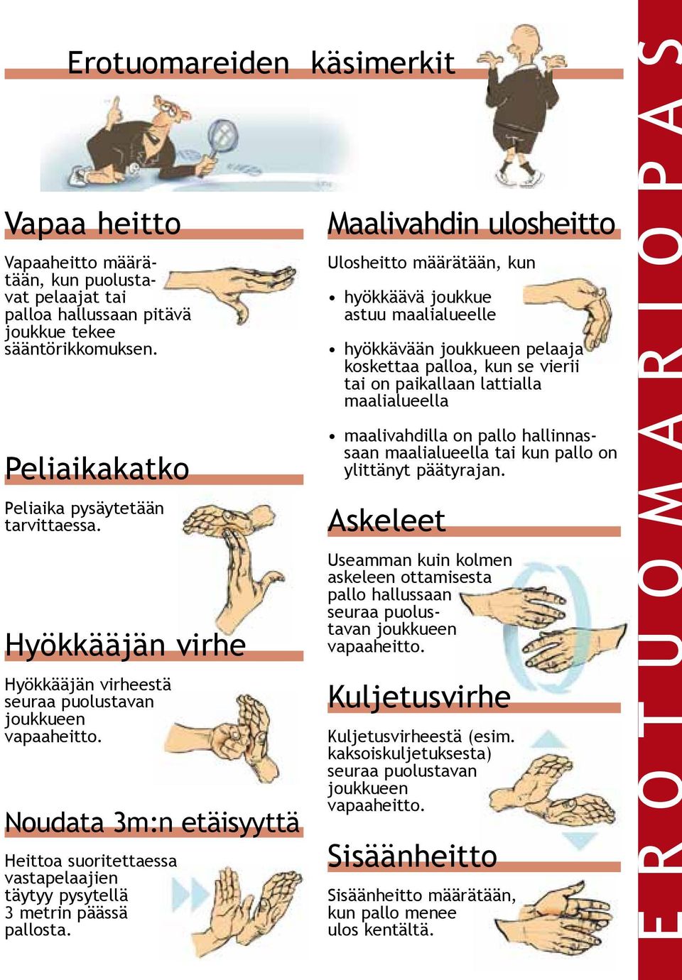 Maalivahdin ulosheitto Ulosheitto määrätään, kun hyökkäävä joukkue astuu maalialueelle hyökkävään joukkueen pelaaja koskettaa palloa, kun se vierii tai on paikallaan lattialla maalialueella