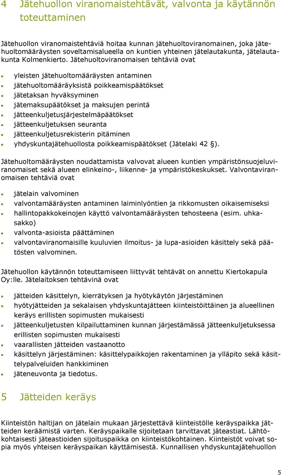 Jätehuoltoviranomaisen tehtäviä ovat yleisten jätehuoltomääräysten antaminen jätehuoltomääräyksistä poikkeamispäätökset jätetaksan hyväksyminen jätemaksupäätökset ja maksujen perintä