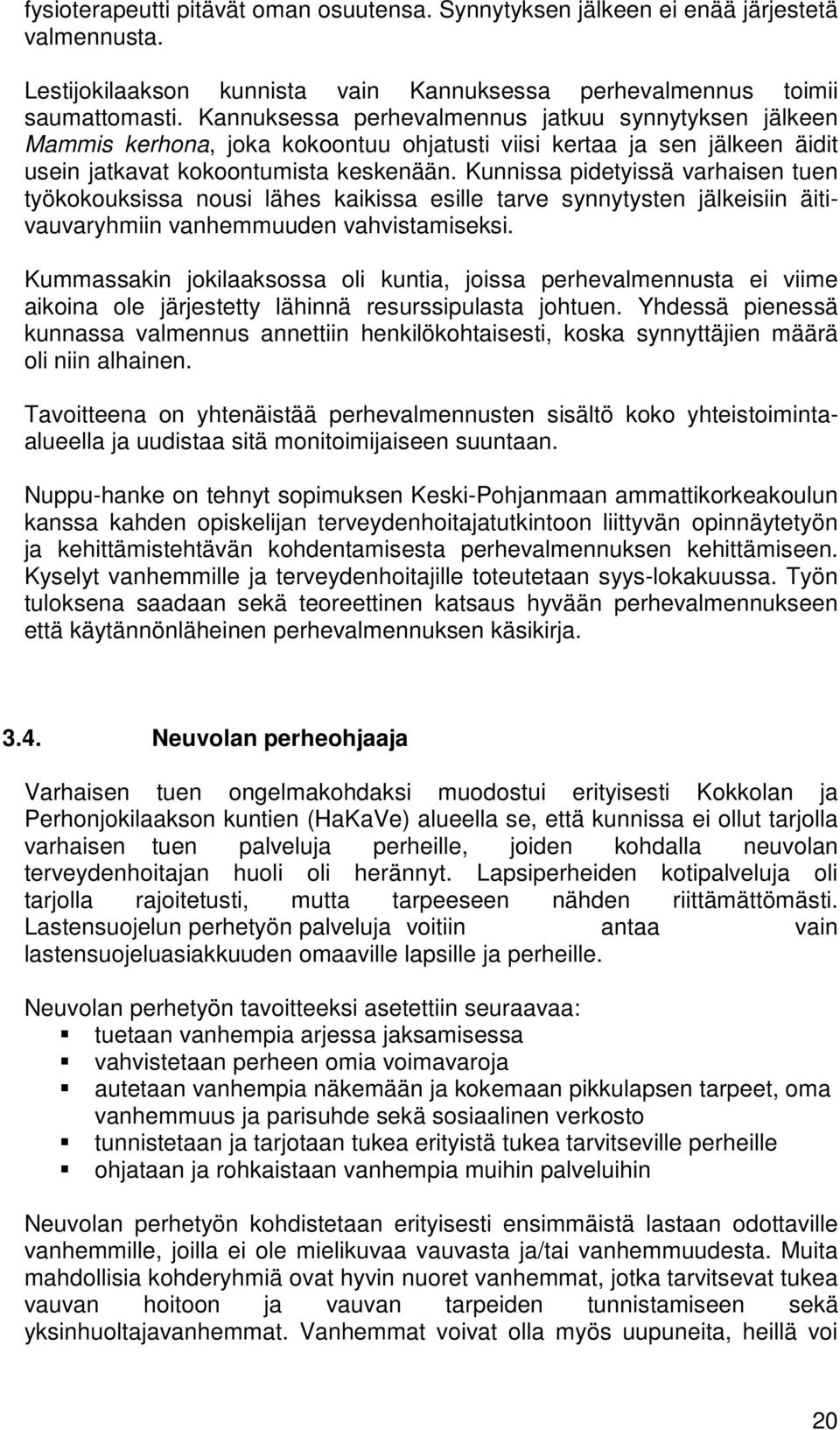 Kunnissa pidetyissä varhaisen tuen työkokouksissa nousi lähes kaikissa esille tarve synnytysten jälkeisiin äitivauvaryhmiin vanhemmuuden vahvistamiseksi.