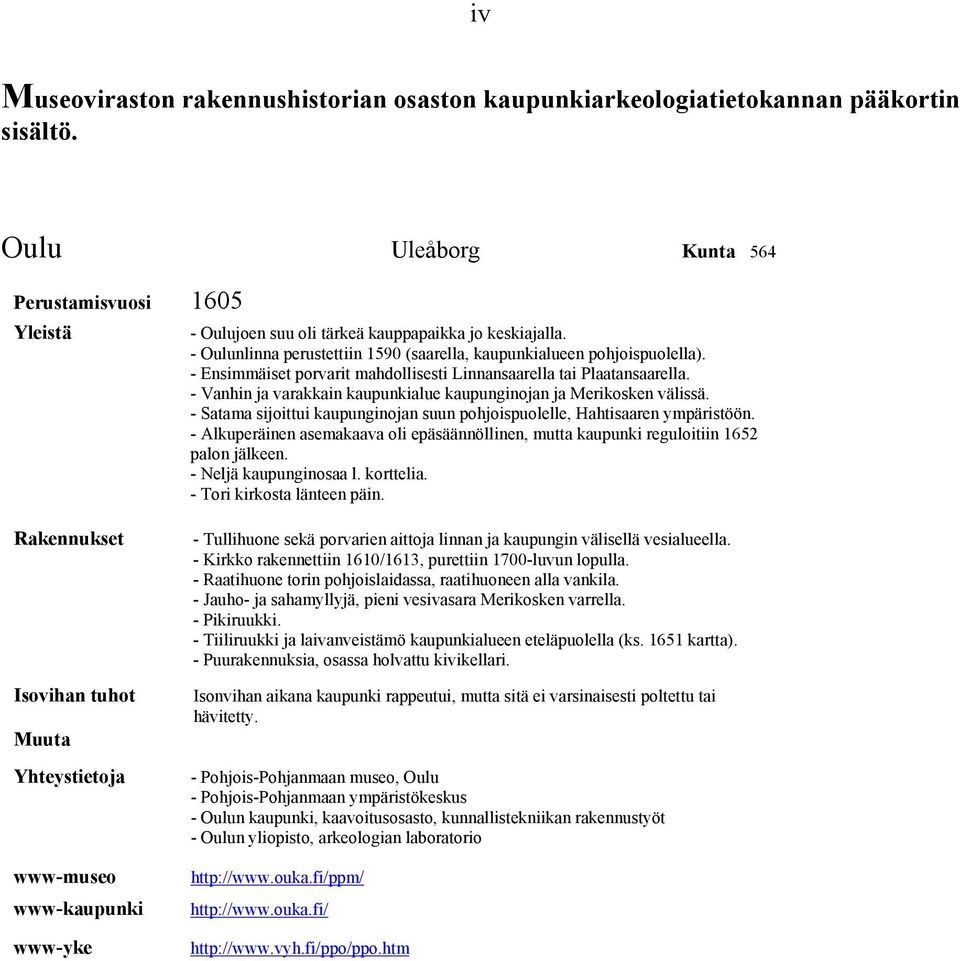 - Vanhin ja varakkain kaupunkialue kaupunginojan ja Merikosken välissä. - Satama sijoittui kaupunginojan suun pohjoispuolelle, Hahtisaaren ympäristöön.