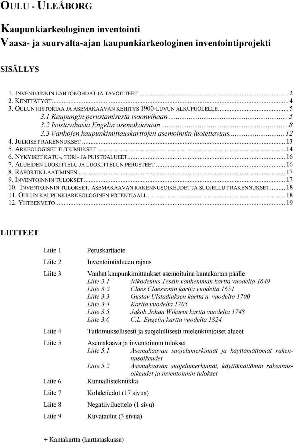 3 Vanhojen kaupunkimittauskarttojen asemoinnin luotettavuus...12 4. JULKISET RAKENNUKSET... 13 5. ARKEOLOGISET TUTKIMUKSET... 14 6. NYKYISET KATU-, TORI- JA PUISTOALUEET... 16 7.