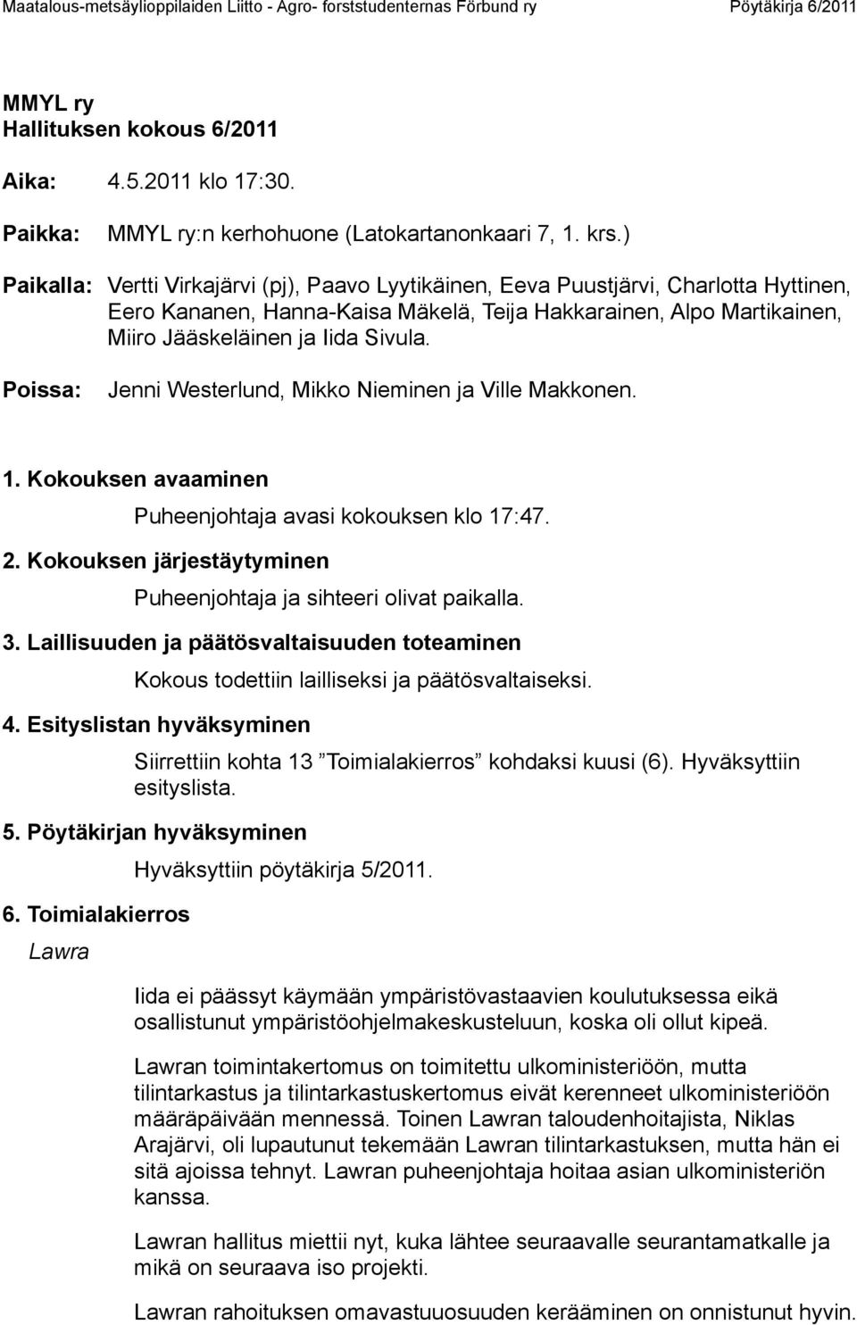 Poissa: Jenni Westerlund, Mikko Nieminen ja Ville Makkonen. 1. Kokouksen avaaminen Puheenjohtaja avasi kokouksen klo 17:47. 2. Kokouksen järjestäytyminen Puheenjohtaja ja sihteeri olivat paikalla. 3.