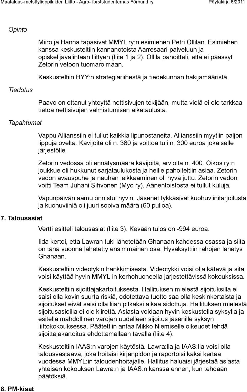 Keskusteltiin HYY:n strategiariihestä ja tiedekunnan hakijamääristä. Paavo on ottanut yhteyttä nettisivujen tekijään, mutta vielä ei ole tarkkaa tietoa nettisivujen valmistumisen aikataulusta.