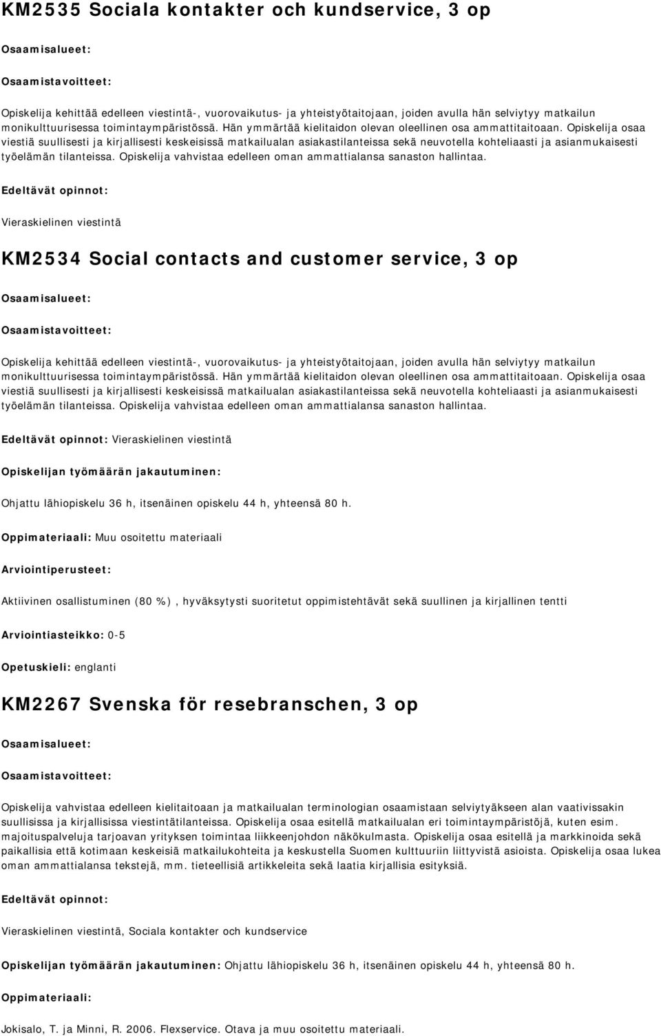 Opiskelija osaa viestiä suullisesti ja kirjallisesti keskeisissä matkailualan asiakastilanteissa sekä neuvotella kohteliaasti ja asianmukaisesti työelämän tilanteissa.