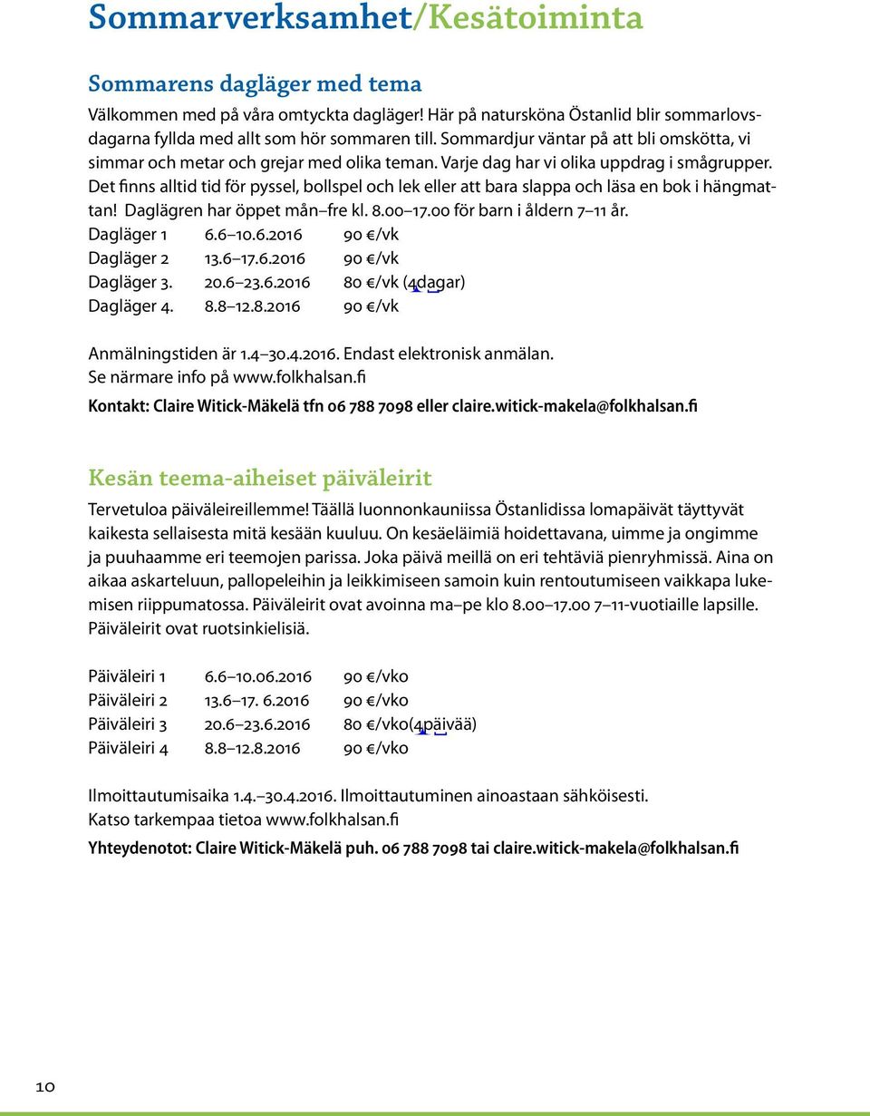 Det finns alltid tid för pyssel, bollspel och lek eller att bara slappa och läsa en bok i hängmattan! Daglägren har öppet mån fre kl. 8.00 17.00 för barn i åldern 7 11 år. Dagläger 1 6.