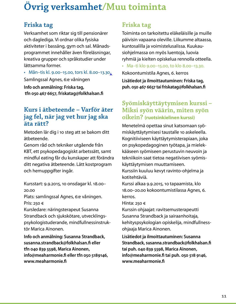 Samlingssal Agnes, 6:e våningen Info och anmälning: Friska tag, tfn 050 467 6657, friskatag@folkhalsan.fi Kurs i ätbeteende Varför äter jag fel, när jag vet hur jag ska äta rätt?