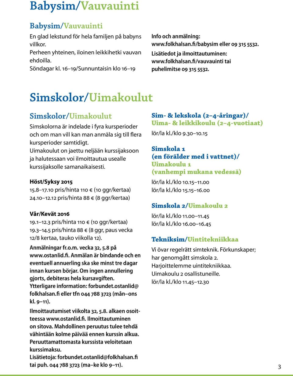 Simskolor/Uimakoulut Simskolor/Uimakoulut Simskolorna är indelade i fyra kursperioder och om man vill kan man anmäla sig till flera kursperioder samtidigt.