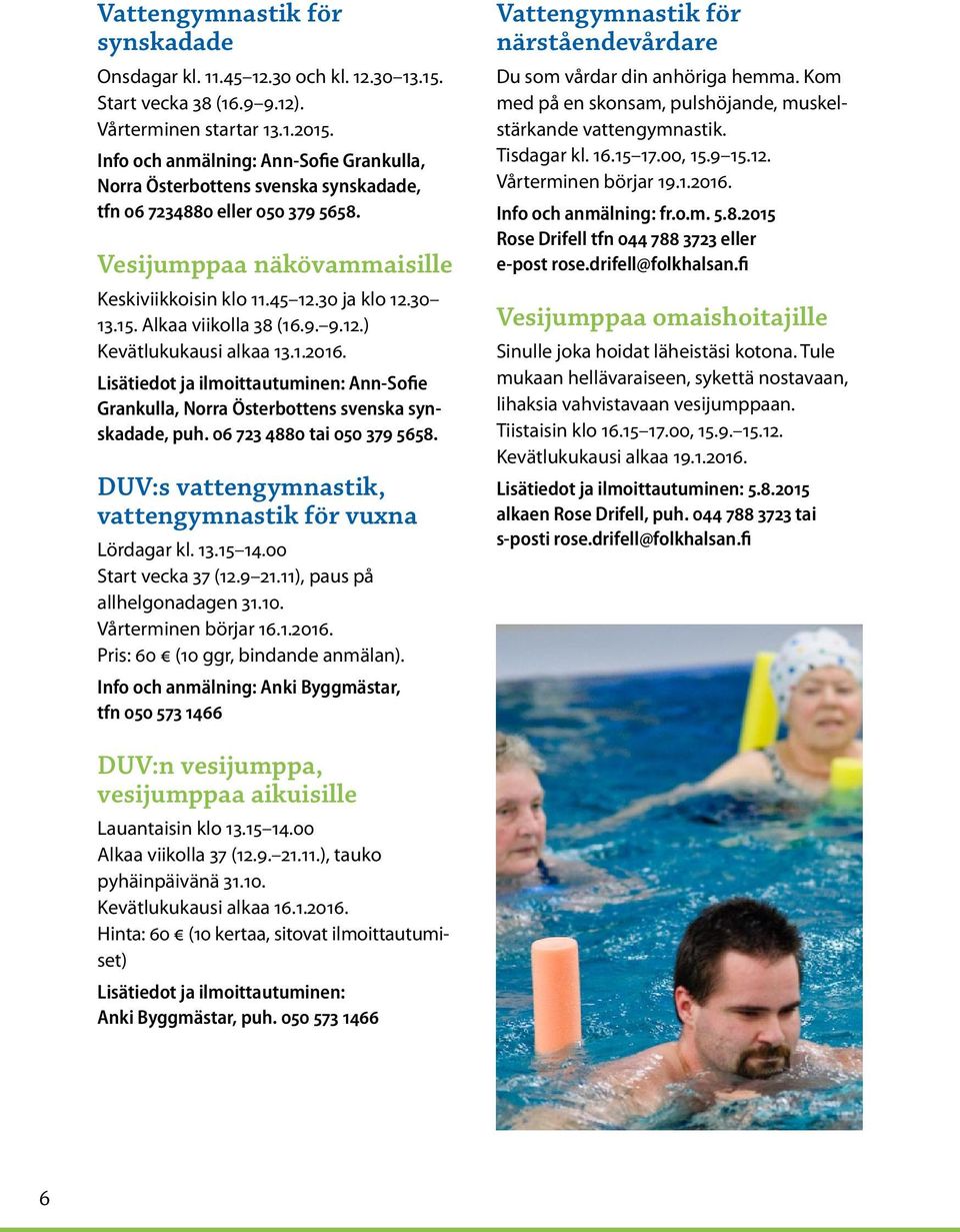 Alkaa viikolla 38 (16.9. 9.12.) Kevätlukukausi alkaa 13.1.2016. Lisätiedot ja ilmoittautuminen: Ann-Sofie Grankulla, Norra Österbottens svenska synskadade, puh. 06 723 4880 tai 050 379 5658.