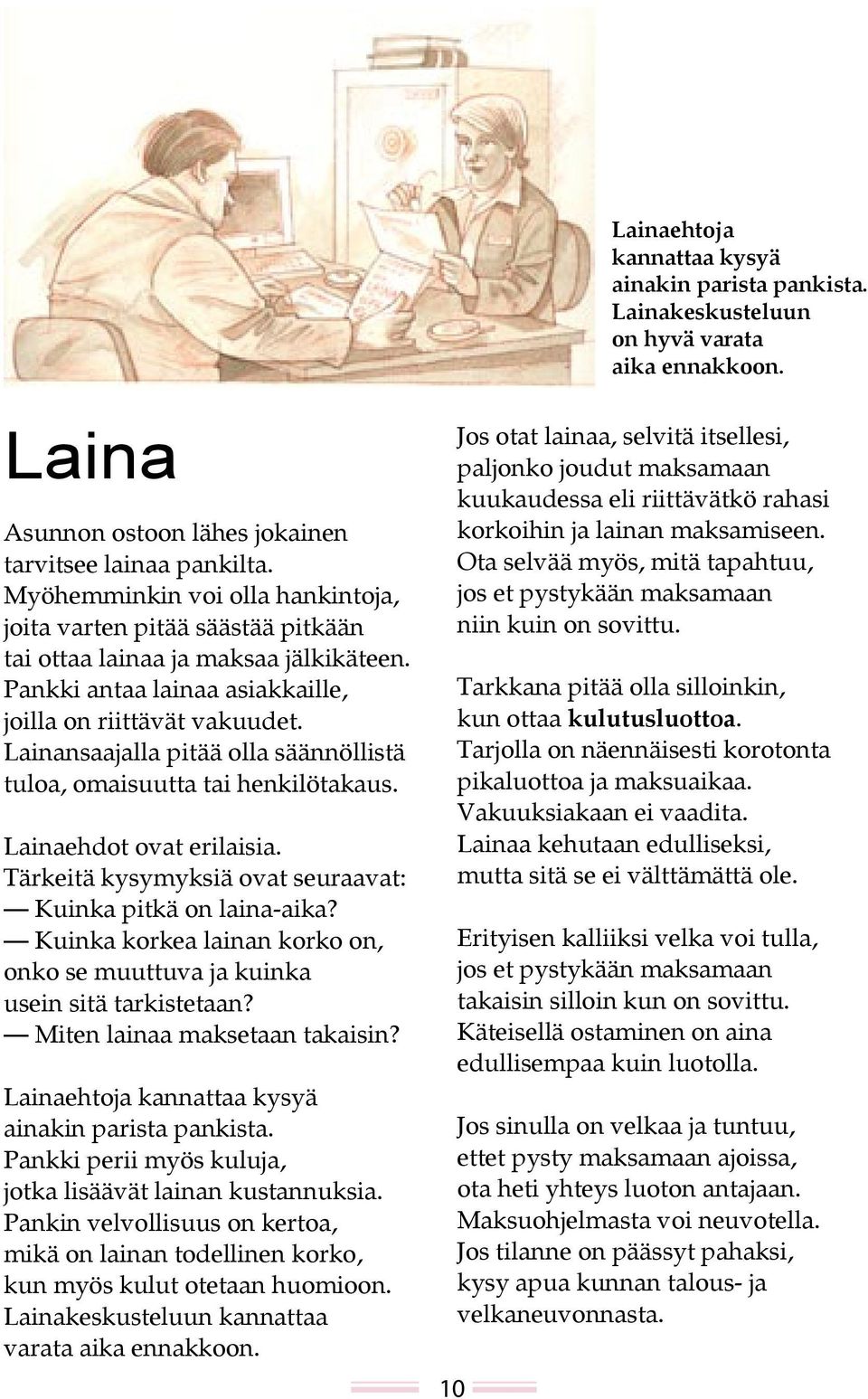 Lainansaajalla pitää olla säännöllistä tuloa, omaisuutta tai henkilötakaus. Lainaehdot ovat erilaisia. Tärkeitä kysymyksiä ovat seuraavat: Kuinka pitkä on laina-aika?