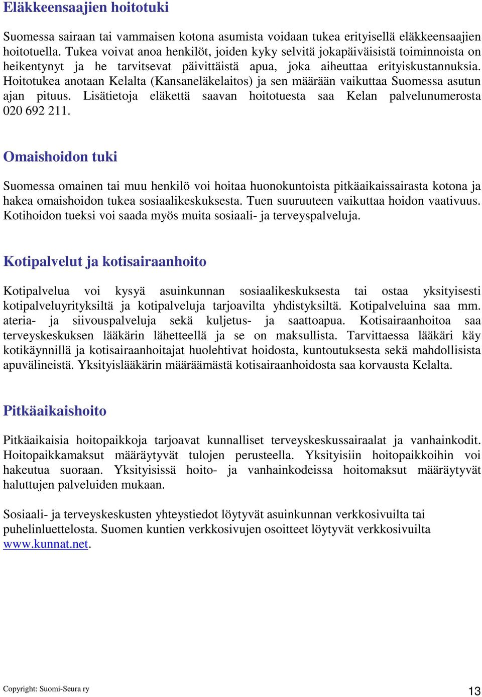 Hoitotukea anotaan Kelalta (Kansaneläkelaitos) ja sen määrään vaikuttaa Suomessa asutun ajan pituus. Lisätietoja eläkettä saavan hoitotuesta saa Kelan palvelunumerosta 020 692 211.