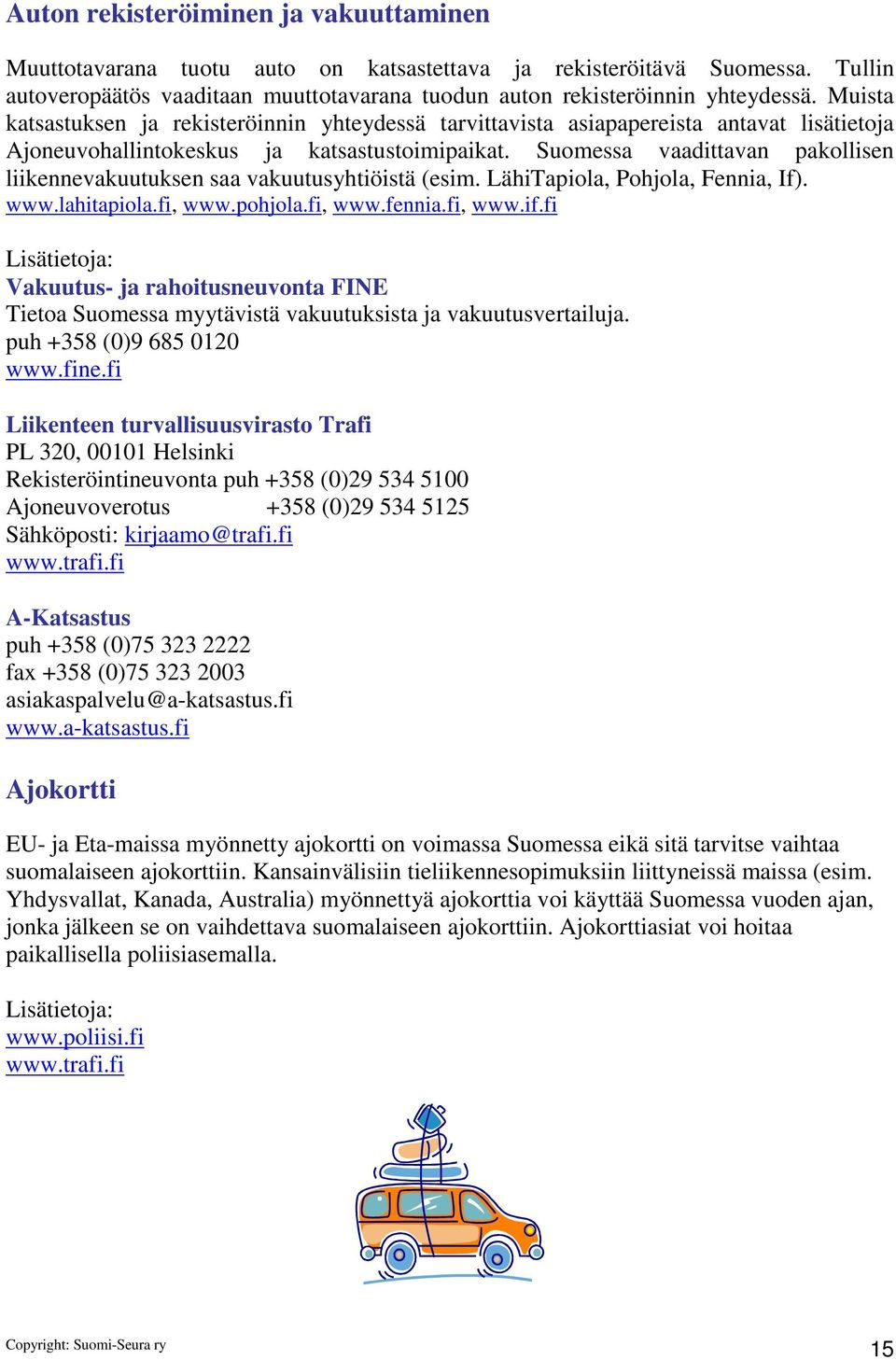 Suomessa vaadittavan pakollisen liikennevakuutuksen saa vakuutusyhtiöistä (esim. LähiTapiola, Pohjola, Fennia, If). www.lahitapiola.fi, www.pohjola.fi, www.fennia.fi, www.if.
