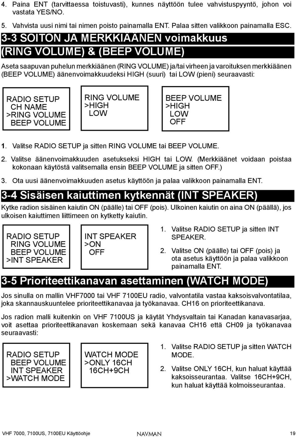 (suuri) tai LOW (pieni) seuraavasti: RADIO SETUP CH NAME >RING VOLUME BEEP VOLUME RING VOLUME >HIGH LOW BEEP VOLUME >HIGH LOW OFF 1. Valitse RADIO SETUP ja sitten RING VOLUME tai BEEP VOLUME. 2.