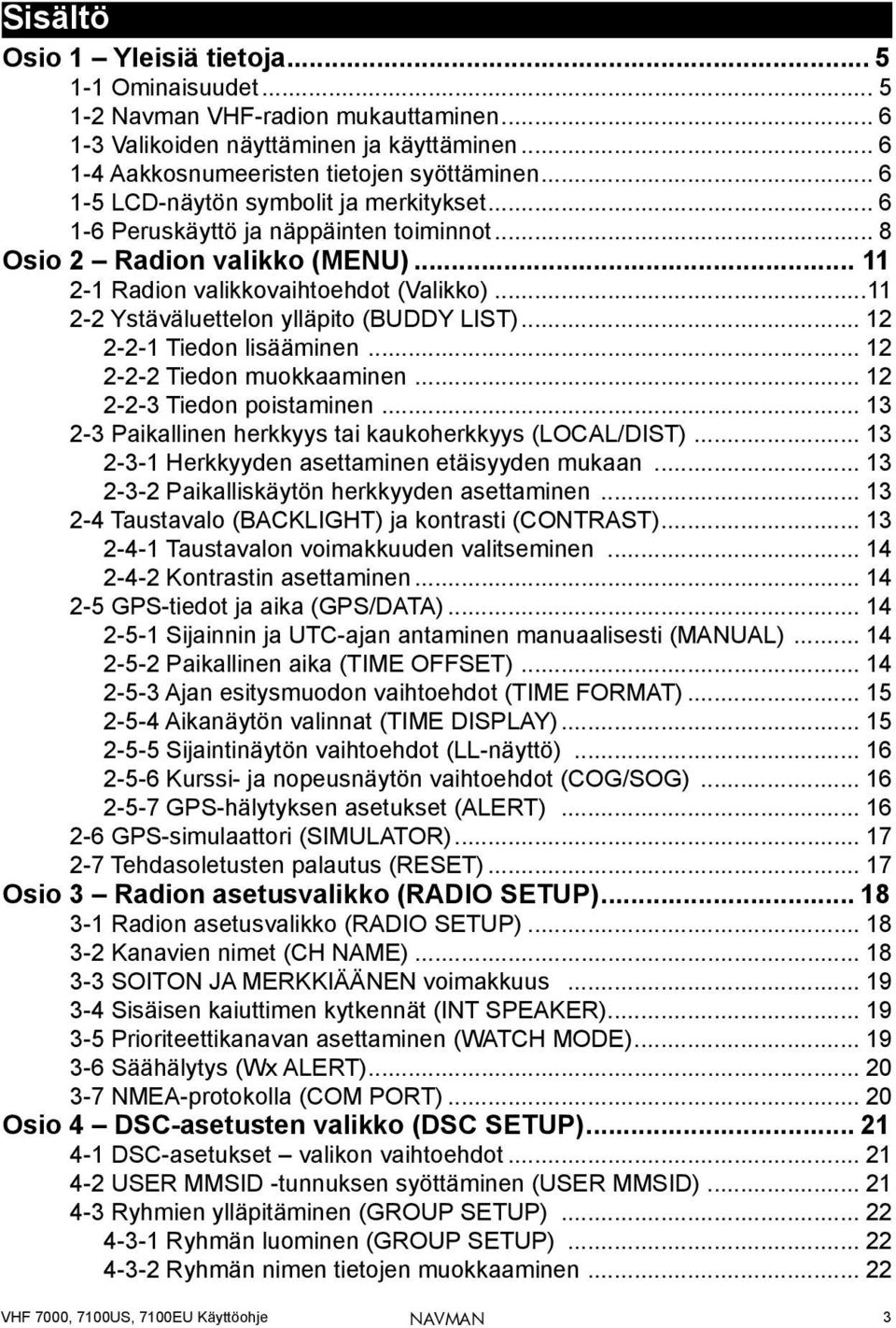 ..11 2-2 Ystäväluettelon ylläpito (BUDDY LIST)... 12 2-2-1 Tiedon lisääminen... 12 2-2-2 Tiedon muokkaaminen... 12 2-2-3 Tiedon poistaminen... 13 2-3 Paikallinen herkkyys tai kaukoherkkyys (LOCAL/DIST).