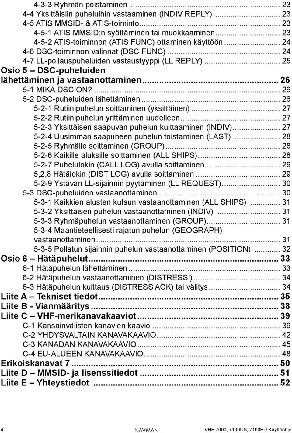 .. 25 Osio 5 DSC-puheluiden lähettäminen ja vastaanottaminen... 26 5-1 MIKÄ DSC ON?... 26 5-2 DSC-puheluiden lähettäminen... 26 5-2-1 Rutiinipuhelun soittaminen (yksittäinen).