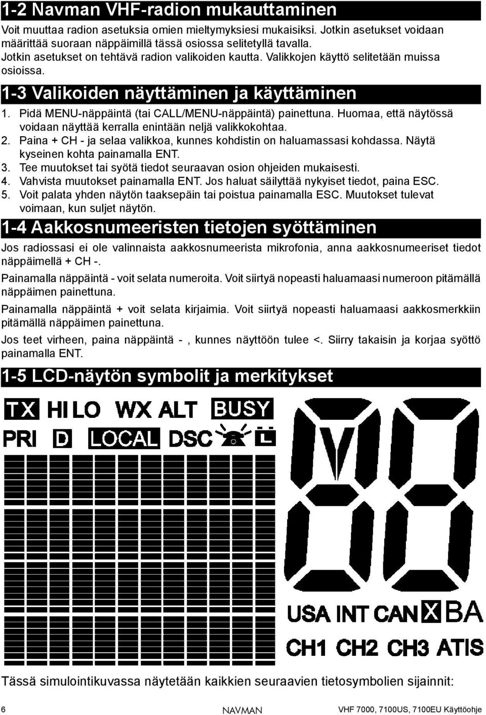 Pidä MENU-näppäintä (tai CALL/MENU-näppäintä) painettuna. Huomaa, että näytössä voidaan näyttää kerralla enintään neljä valikkokohtaa. 2.