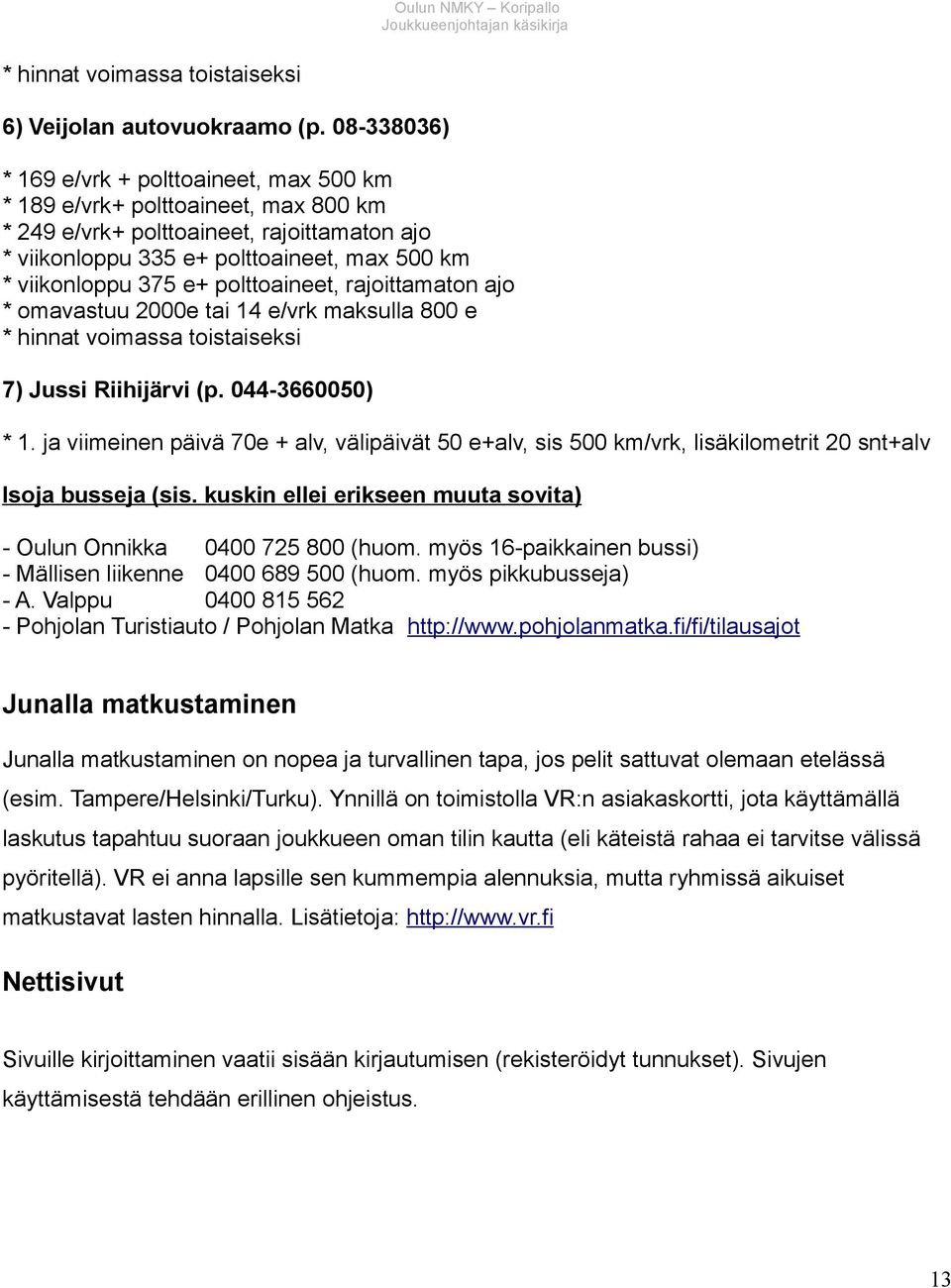 polttoaineet, rajoittamaton ajo * omavastuu 2000e tai 14 e/vrk maksulla 800 e * hinnat voimassa toistaiseksi 7) Jussi Riihijärvi (p. 044-3660050) * 1.